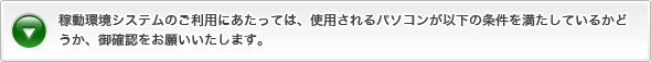 稼動環境システムのご利用にあたっては、使用されるパソコンが以下の条件を満たしているかどうか、御確認をお願いいたします。